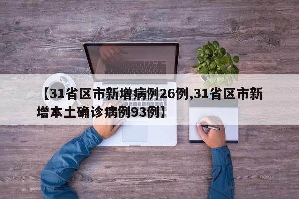 【31省区市新增病例26例,31省区市新增本土确诊病例93例】