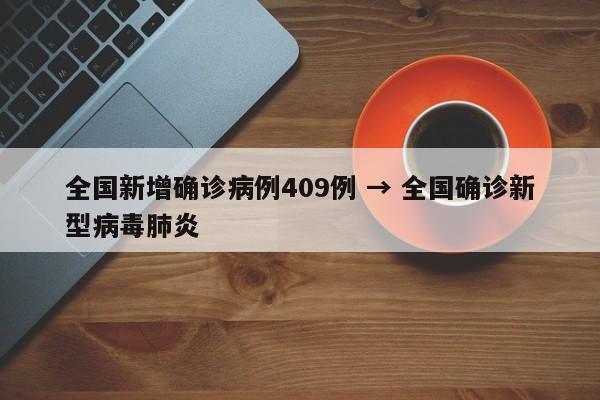 全国新增确诊病例409例 → 全国确诊新型病毒肺炎