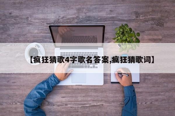 【疯狂猜歌4字歌名答案,疯狂猜歌词】