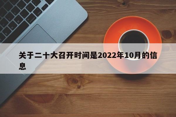 关于二十大召开时间是2022年10月的信息