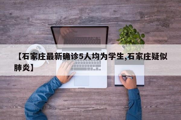 【石家庄最新确诊5人均为学生,石家庄疑似肺炎】