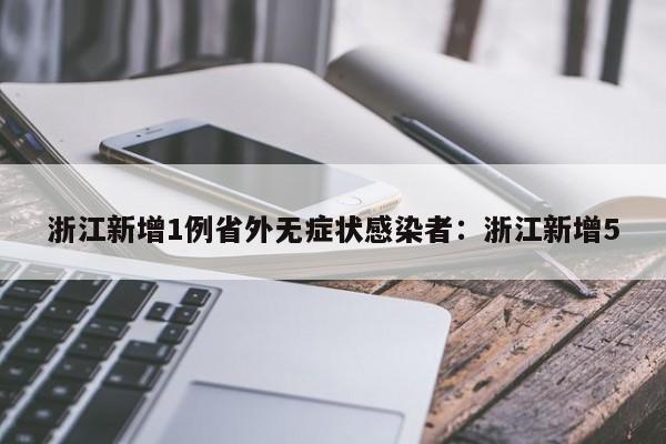 浙江新增1例省外无症状感染者：浙江新增5