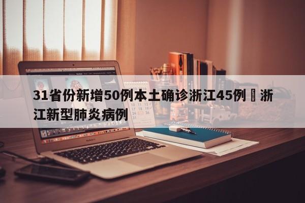 31省份新增50例本土确诊浙江45例›浙江新型肺炎病例