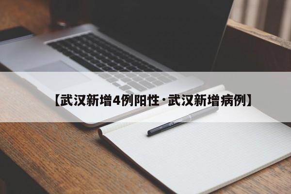 【武汉新增4例阳性·武汉新增病例】
