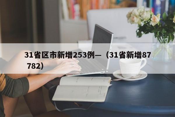 31省区市新增253例—（31省新增87 782）