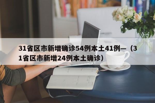 31省区市新增确诊54例本土41例—（31省区市新增24例本土确诊）