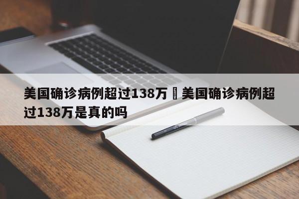 美国确诊病例超过138万›美国确诊病例超过138万是真的吗