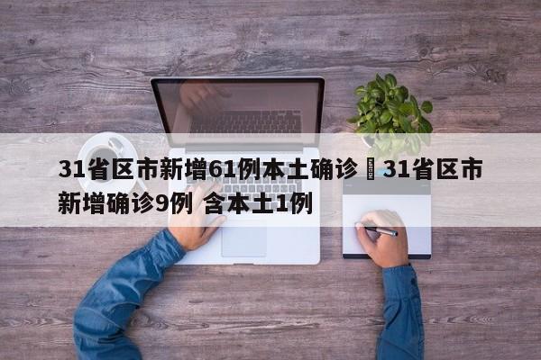 31省区市新增61例本土确诊›31省区市新增确诊9例 含本土1例