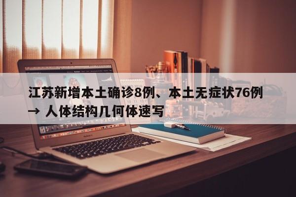 江苏新增本土确诊8例、本土无症状76例 → 人体结构几何体速写