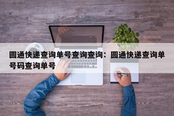 圆通快递查询单号查询查询：圆通快递查询单号码查询单号