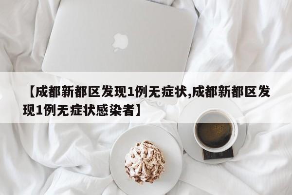 【成都新都区发现1例无症状,成都新都区发现1例无症状感染者】