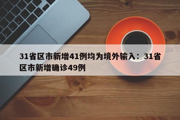 31省区市新增41例均为境外输入：31省区市新增确诊49例