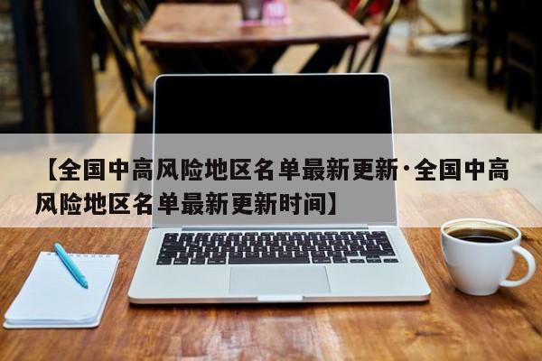 【全国中高风险地区名单最新更新·全国中高风险地区名单最新更新时间】