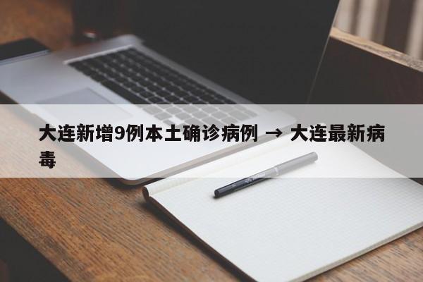 大连新增9例本土确诊病例 → 大连最新病毒