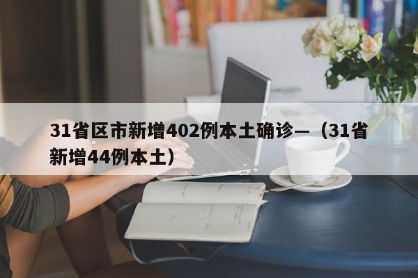 31省区市新增402例本土确诊—（31省新增44例本土）