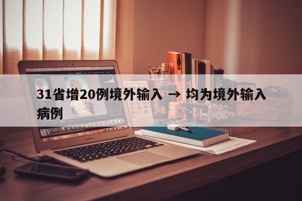 31省增20例境外输入 → 均为境外输入病例