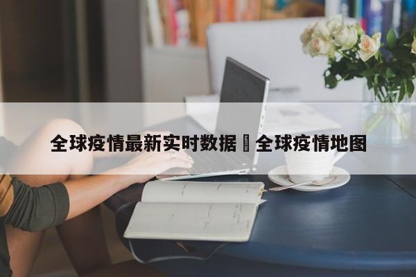 全球疫情最新实时数据›全球疫情地图
