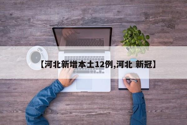 【河北新增本土12例,河北 新冠】