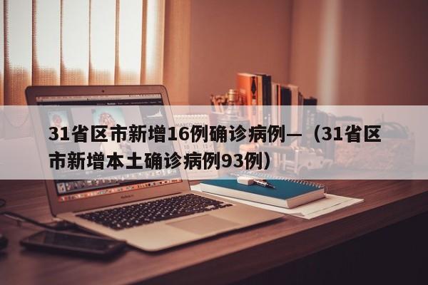 31省区市新增16例确诊病例—（31省区市新增本土确诊病例93例）