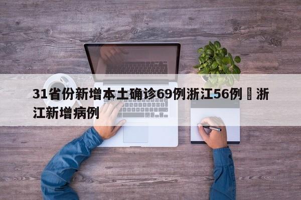 31省份新增本土确诊69例浙江56例›浙江新增病例