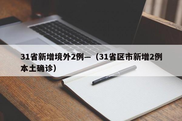 31省新增境外2例—（31省区市新增2例本土确诊）