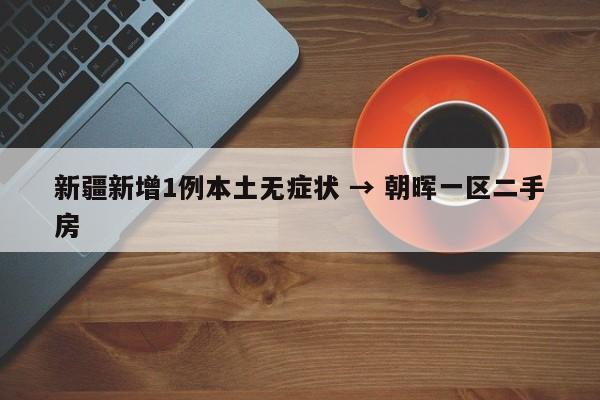 新疆新增1例本土无症状 → 朝晖一区二手房