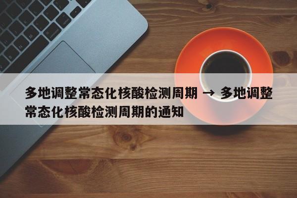 多地调整常态化核酸检测周期 → 多地调整常态化核酸检测周期的通知