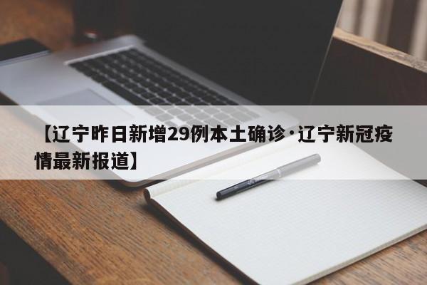 【辽宁昨日新增29例本土确诊·辽宁新冠疫情最新报道】