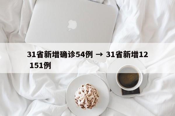 31省新增确诊54例 → 31省新增12 151例