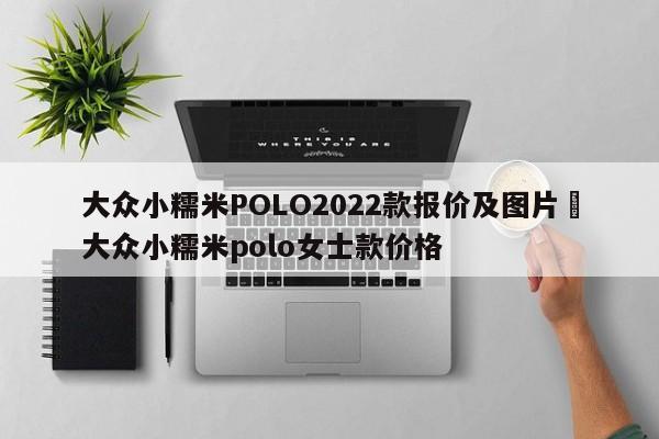 大众小糯米POLO2022款报价及图片›大众小糯米polo女士款价格