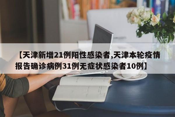 【天津新增21例阳性感染者,天津本轮疫情报告确诊病例31例无症状感染者10例】