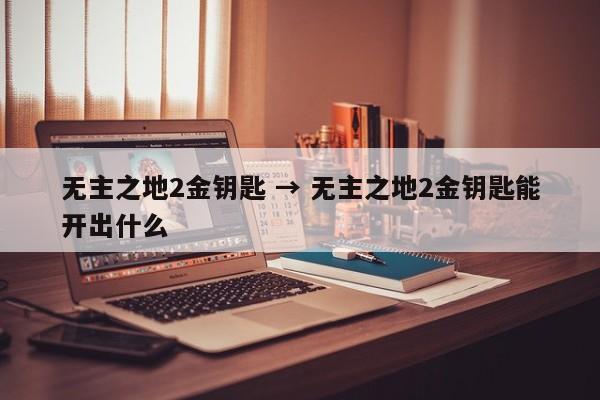 无主之地2金钥匙 → 无主之地2金钥匙能开出什么