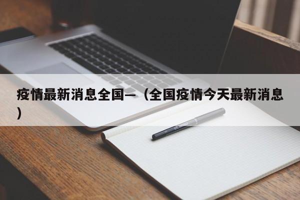 疫情最新消息全国—（全国疫情今天最新消息）