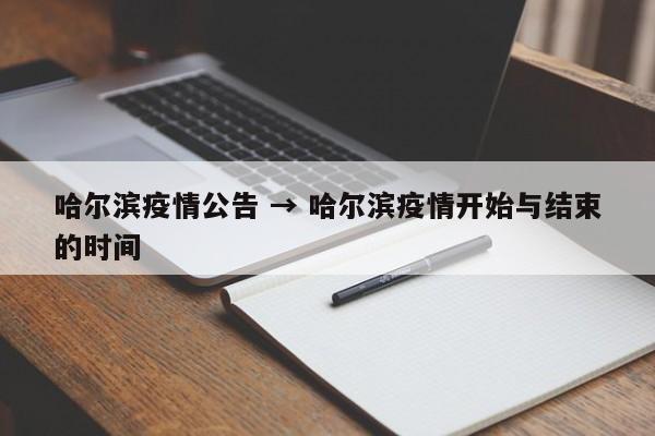 哈尔滨疫情公告 → 哈尔滨疫情开始与结束的时间