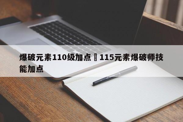 爆破元素110级加点›115元素爆破师技能加点
