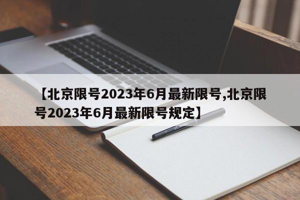 【北京限号2023年6月最新限号,北京限号2023年6月最新限号规定】