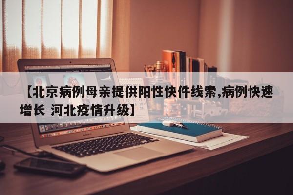 【北京病例母亲提供阳性快件线索,病例快速增长 河北疫情升级】