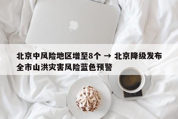 北京中风险地区增至8个 → 北京降级发布全市山洪灾害风险蓝色预警