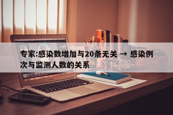 专家:感染数增加与20条无关 → 感染例次与监测人数的关系