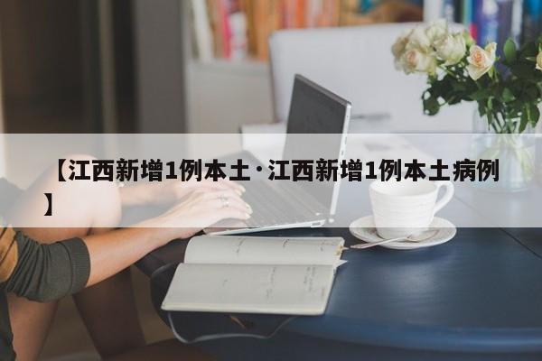 【江西新增1例本土·江西新增1例本土病例】