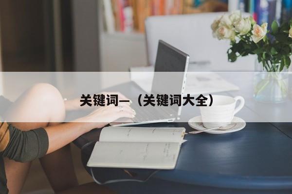 关键词—（关键词大全）