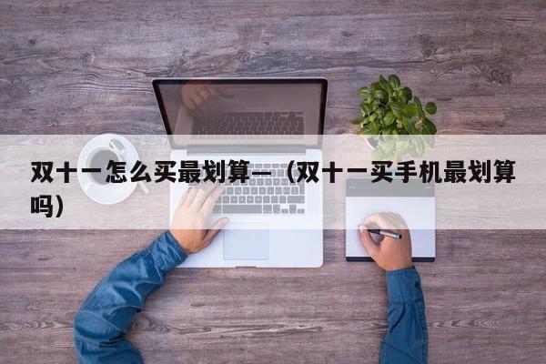 双十一怎么买最划算—（双十一买手机最划算吗）