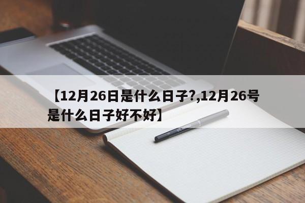 【12月26日是什么日子?,12月26号是什么日子好不好】
