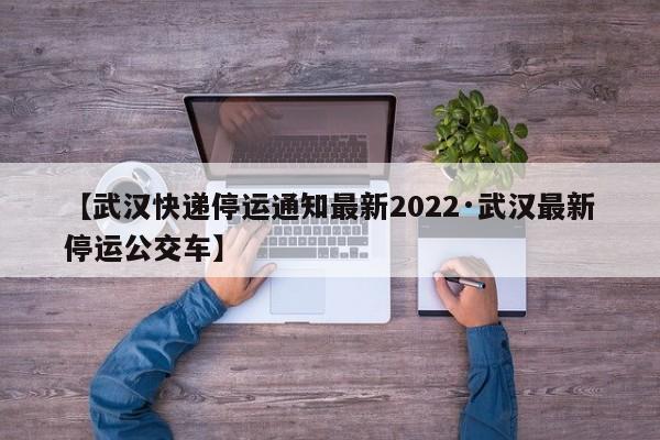 【武汉快递停运通知最新2022·武汉最新停运公交车】