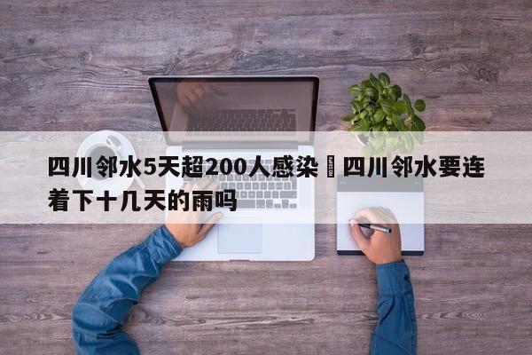 四川邻水5天超200人感染›四川邻水要连着下十几天的雨吗