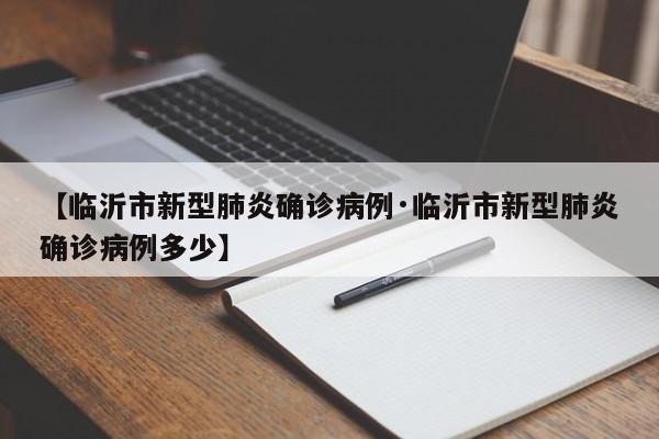 【临沂市新型肺炎确诊病例·临沂市新型肺炎确诊病例多少】