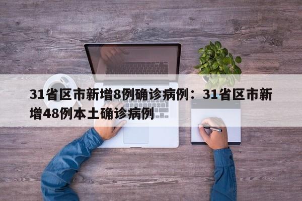 31省区市新增8例确诊病例：31省区市新增48例本土确诊病例