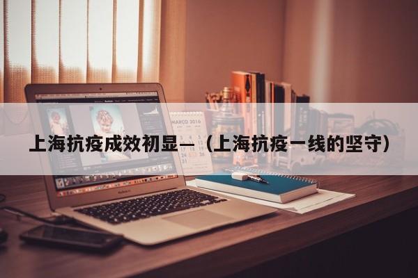 上海抗疫成效初显—（上海抗疫一线的坚守）