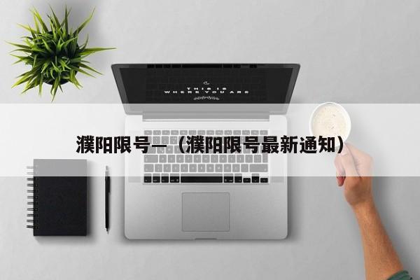 濮阳限号—（濮阳限号最新通知）