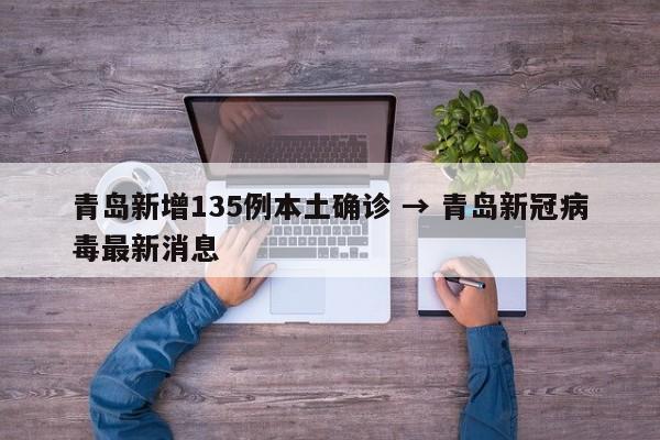 青岛新增135例本土确诊 → 青岛新冠病毒最新消息
